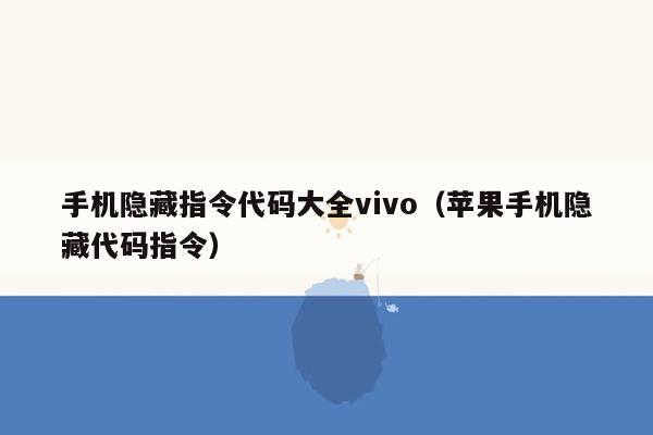 手机隐藏指令代码大全vivo（苹果手机隐藏代码指令）