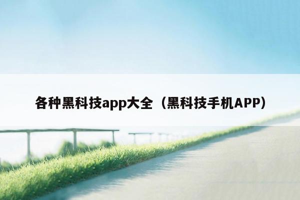 各种黑科技app大全（黑科技手机APP）