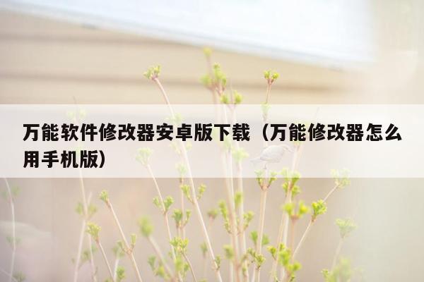 万能软件修改器安卓版下载（万能修改器怎么用手机版）