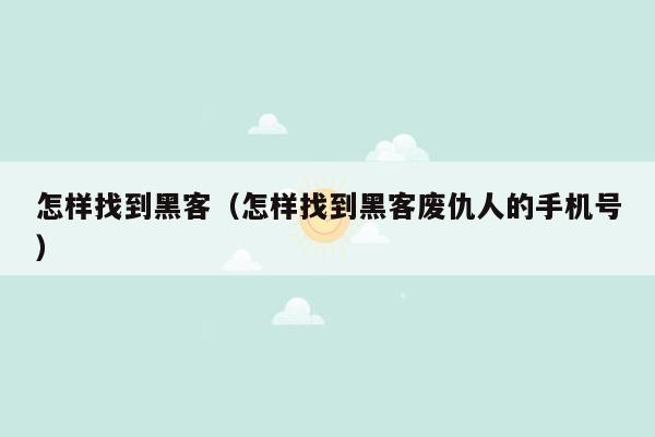 怎样找到黑客（怎样找到黑客废仇人的手机号）