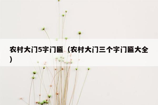 农村大门5字门匾（农村大门三个字门匾大全）