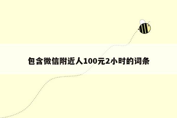 包含微信附近人100元2小时的词条