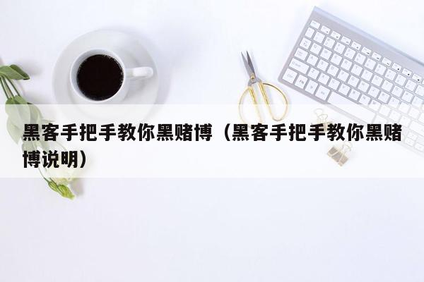 黑客手把手教你黑赌博（黑客手把手教你黑赌博说明）