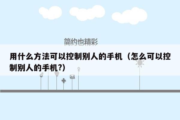 用什么方法可以控制别人的手机（怎么可以控制别人的手机?）