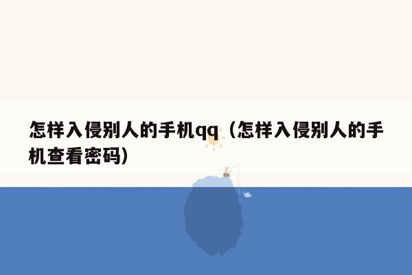 怎样入侵别人的手机qq（怎样入侵别人的手机查看密码）