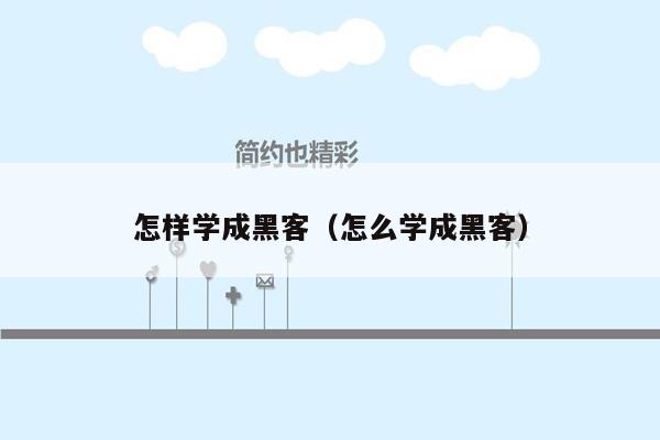 怎样学成黑客（怎么学成黑客）