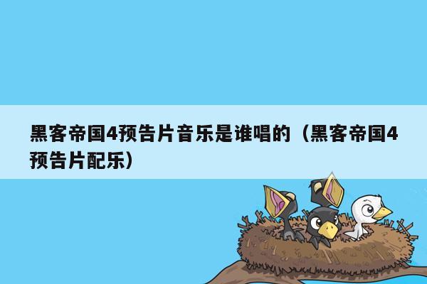 黑客帝国4预告片音乐是谁唱的（黑客帝国4预告片配乐）