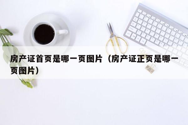 房产证首页是哪一页图片（房产证正页是哪一页图片）