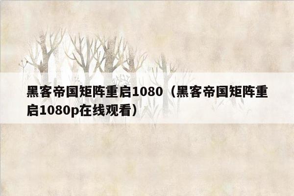 黑客帝国矩阵重启1080（黑客帝国矩阵重启1080p在线观看）