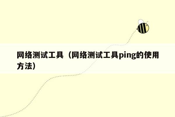 网络测试工具（网络测试工具ping的使用方法）