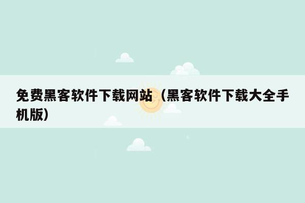 免费黑客软件下载网站（黑客软件下载大全手机版）