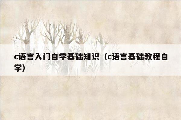 c语言入门自学基础知识（c语言基础教程自学）