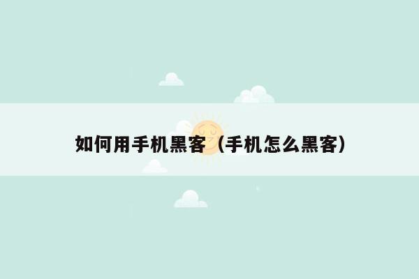 如何用手机黑客（手机怎么黑客）