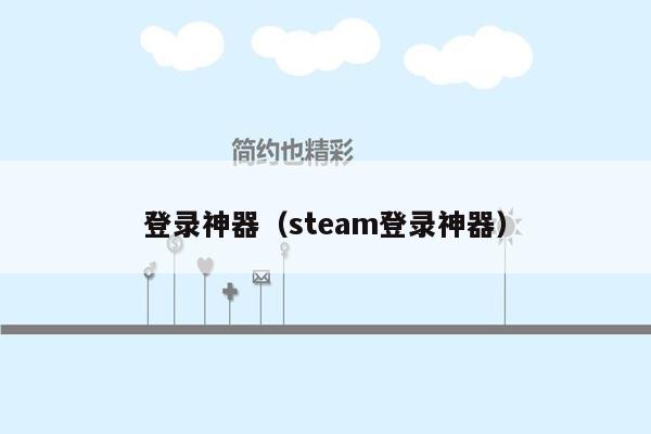 登录神器（steam登录神器）