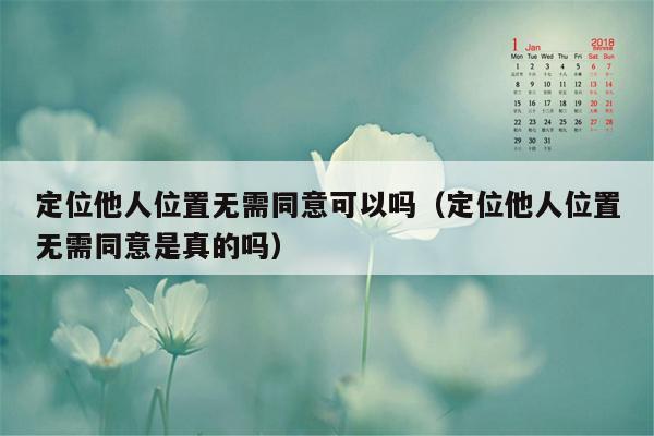 定位他人位置无需同意可以吗（定位他人位置无需同意是真的吗）