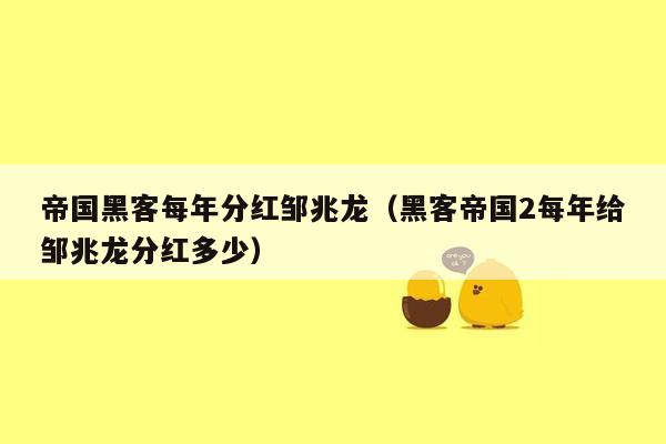 帝国黑客每年分红邹兆龙（黑客帝国2每年给邹兆龙分红多少）