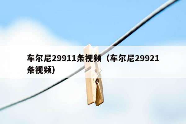 车尔尼29911条视频（车尔尼29921条视频）