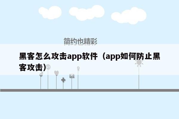 黑客怎么攻击app软件（app如何防止黑客攻击）