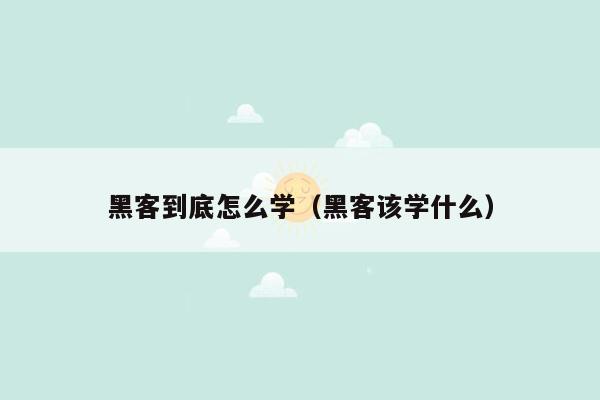 黑客到底怎么学（黑客该学什么）