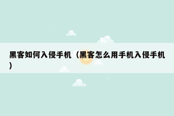 黑客如何入侵手机（黑客怎么用手机入侵手机）