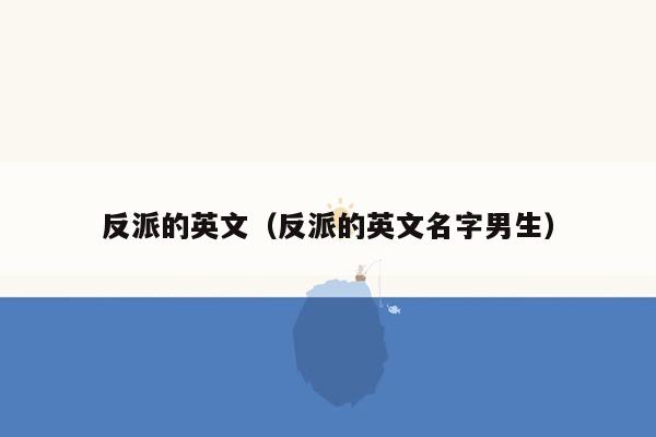 反派的英文（反派的英文名字男生）