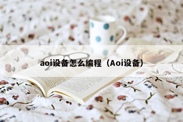 aoi设备怎么编程（Aoi设备）