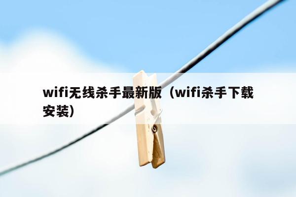 wifi无线杀手最新版（wifi杀手下载安装）