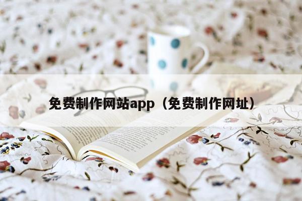 免费制作网站app（免费制作网址）