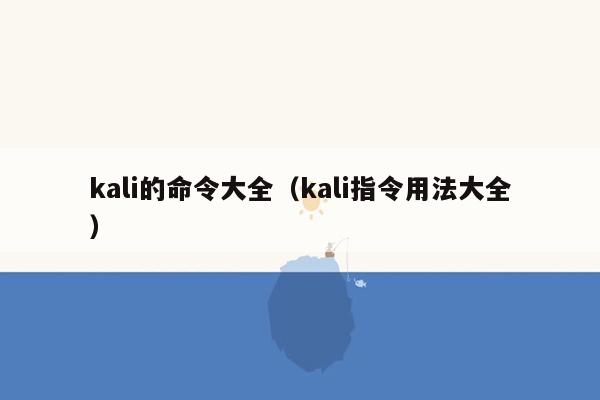 kali的命令大全（kali指令用法大全）