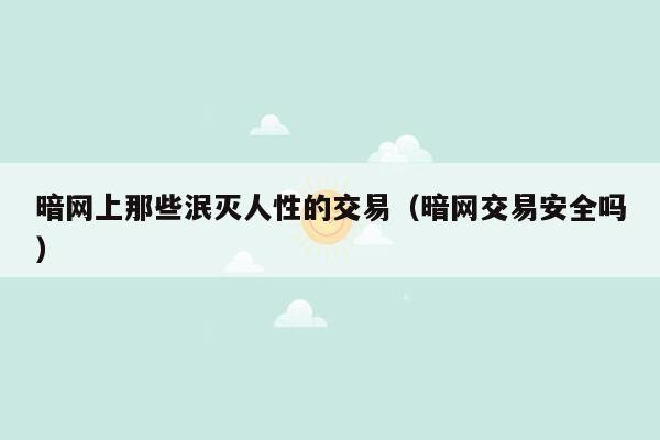 暗网上那些泯灭人性的交易（暗网交易安全吗）