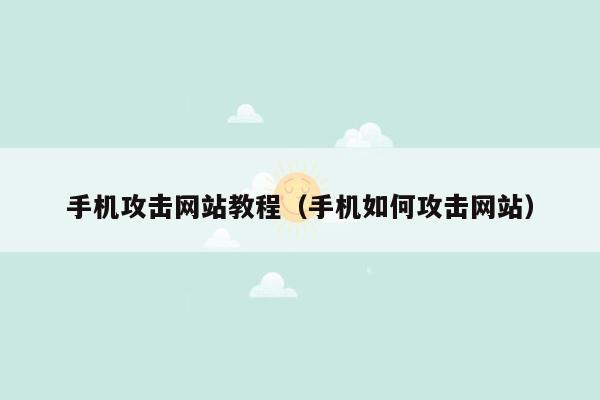 手机攻击网站教程（手机如何攻击网站）