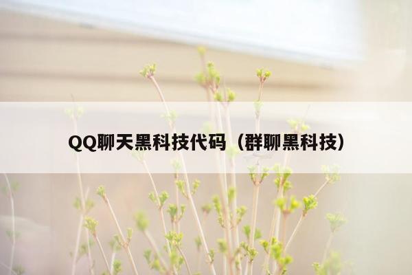 QQ聊天黑科技代码（群聊黑科技）