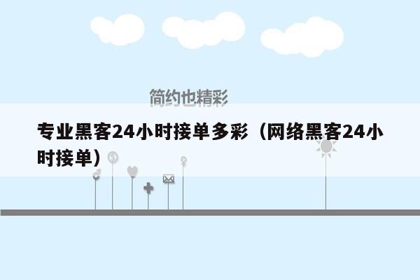 专业黑客24小时接单多彩（网络黑客24小时接单）