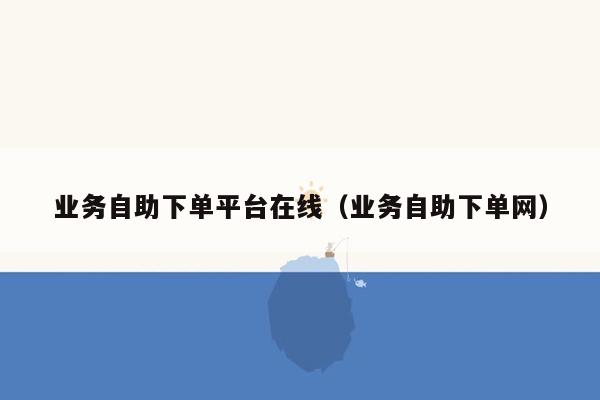 业务自助下单平台在线（业务自助下单网）