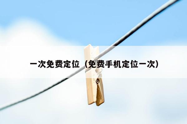 一次免费定位（免费手机定位一次）