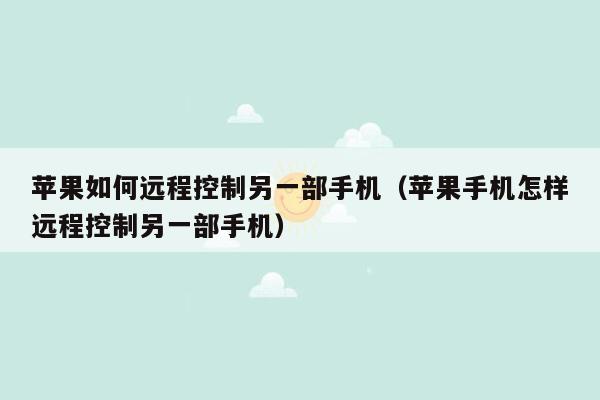 苹果如何远程控制另一部手机（苹果手机怎样远程控制另一部手机）