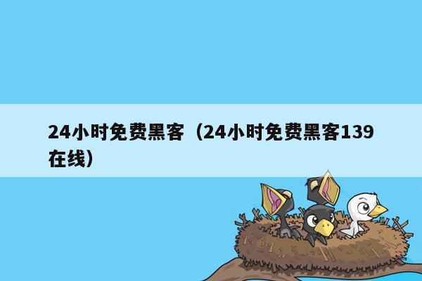 24小时免费黑客（24小时免费黑客139在线）