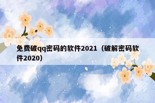 免费破qq密码的软件2021（破解密码软件2020）