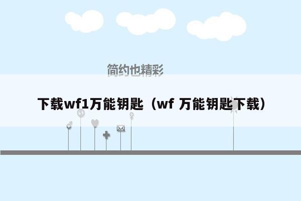 下载wf1万能钥匙（wf 万能钥匙下载）