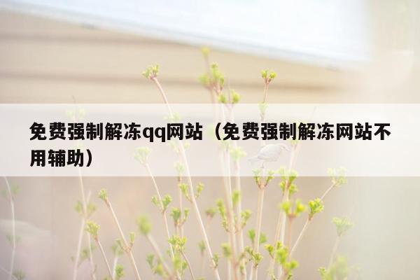 免费强制解冻qq网站（免费强制解冻网站不用辅助）