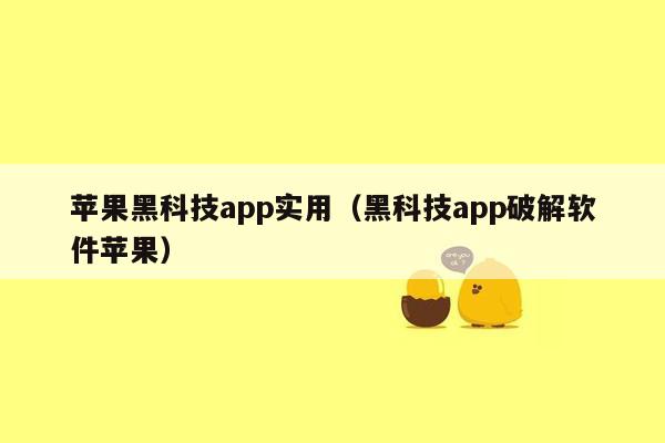 苹果黑科技app实用（黑科技app破解软件苹果）