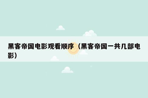 黑客帝国电影观看顺序（黑客帝国一共几部电影）