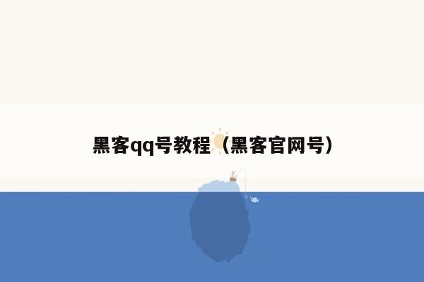 黑客qq号教程（黑客官网号）