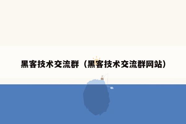 黑客技术交流群（黑客技术交流群网站）