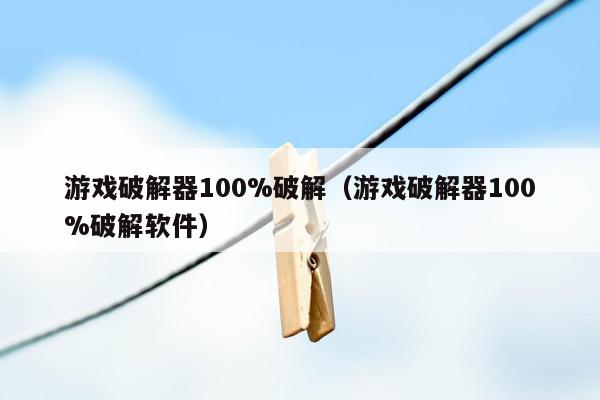 游戏破解器100%破解（游戏破解器100%破解软件）