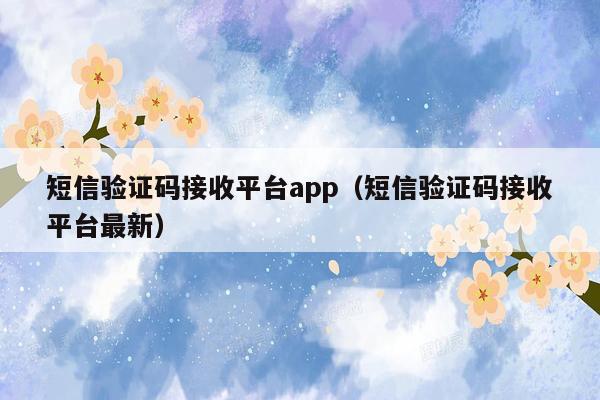 短信验证码接收平台app（短信验证码接收平台最新）