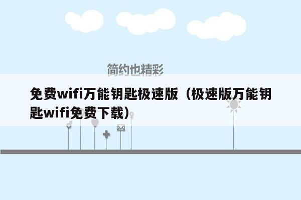 免费wifi万能钥匙极速版（极速版万能钥匙wifi免费下载）