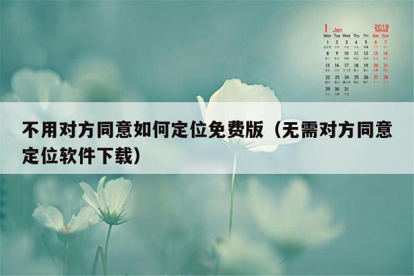 不用对方同意如何定位免费版（无需对方同意定位软件下载）