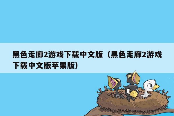 黑色走廊2游戏下载中文版（黑色走廊2游戏下载中文版苹果版）