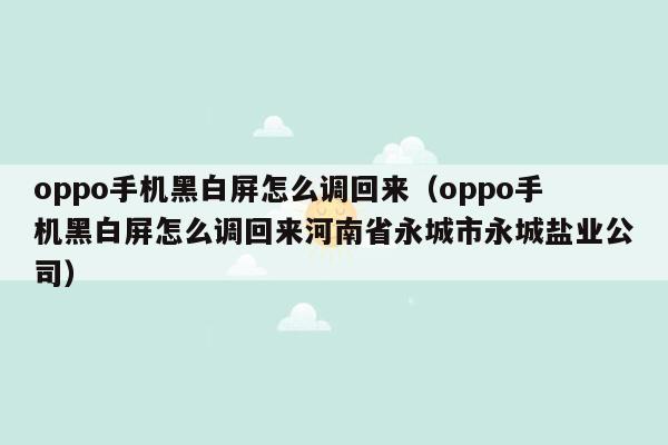 oppo手机黑白屏怎么调回来（oppo手机黑白屏怎么调回来河南省永城市永城盐业公司）